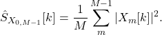 \begin{equation*}\hat{S}_{X_{0,M-1}}}[k] = \frac{1}{M} \sum_{m}^{M-1} |X_{m}[k]|^2.\end{equation*}