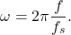 \begin{equation*}\omega = 2\pi \frac{f}{f_s}.\end{equation*}