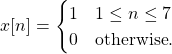 \begin{equation*}x[n] =\begin{cases}1 & 1 \le n \le 7 \\0 & \text{otherwise}. \\\end{cases}\end{equation*}