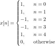 \begin{equation*}x[n] =\begin{cases}1, & n = 0 \\1, & n = 1 \\-1, & n = 2 \\-1, & n = 3 \\1, & n = 4 \\0, & \text{otherwise}\end{cases}\end{equation*}