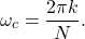 \begin{equation*}\omega_c = \frac{2\pi k}{N}.\end{equation*}