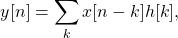 \begin{equation*}y[n] = \sum_{k} x[n-k] h[k],\end{equation*}