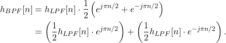 \begin{equation*}\begin{split}h_{BPF}[n] & = h_{LPF}[n] \cdot \frac{1}{2} \left( e^{j\pi n/2} + e^{-j \pi n/2} \right) \\& = \left( \frac{1}{2} h_{LPF}[n] \cdot e^{j\pi n/2} \right ) + \left( \frac{1}{2} h_{LPF}[n] \cdot e^{-j\pi n/2} \right ).\end{split}\end{equation*}