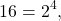 \begin{equation*}16 = 2^4,\end{equation*}