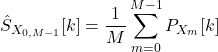 \begin{equation*}\hat{S}_{X_{0,M-1}}}[k] = \frac{1}{M} \sum_{m=0}^{M-1} P_{X_{m}}[k] \\\end{equation*}