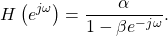 \begin{equation*}H\left(e^{j\omega}\right) = \frac{\alpha}{1-\beta e^{-j\omega}}.\end{equation*}