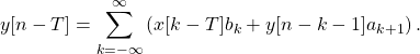 \begin{equation*}y[n-T] = \sum_{k=-\infty}^{\infty} \left( x[k-T]b_{k} + y[n-k-1]a_{k+1} \right).\end{equation*}