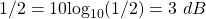 1/2 = 10\text{log}_{10}(1/2) = 3~ dB