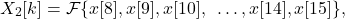 \begin{equation*}X_{2}[k] = \mathcal{F} \{ x[8], x[9], x[10], ~\dots, x[14], x[15] \},\end{equation*}