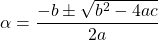 \begin{equation*}\alpha = \frac{- b \pm \sqrt{b^2-4ac}}{2a}\end{equation*}