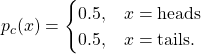 \begin{equation*}p_{c}(x) =\begin{cases}0.5, & x = \text{heads} \\0.5, & x = \text{tails}.\end{cases}\end{equation*}
