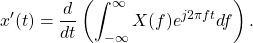 \begin{equation*}x'(t) = \frac{d}{dt} \left( \int_{-\infty}^{\infty} X(f) e^{j 2\pi f t} df \right).\end{equation*}