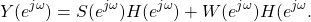 \begin{equation*}Y(e^{j\omega}) = S(e^{j\omega}) H(e^{j\omega}) + W(e^{j\omega}) H(e^{j\omega}.\end{equation*}