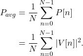 \begin{equation*}\begin{split}P_{avg} & = \frac{1}{N} \sum_{n=0}^{N-1} P[n] \\& = \frac{1}{N} \sum_{n=0}^{N-1} |V[n]|^2.\end{split}\end{equation*}