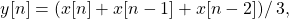 \begin{equation*}y[n] = \left(x[n] + x[n-1] + x[n-2])\right /3,\end{equation*}