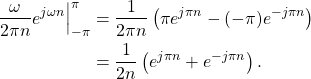 \begin{equation*}\begin{split}\frac{\omega}{2\pi n} e^{j\omega n} \Big|_{-\pi}^{\pi} & = \frac{1}{2\pi n} \left( \pi e^{j\pi n} - (-\pi)e^{-j\pi n} \right) \\& = \frac{1}{2n}\left( e^{j\pi n} + e^{-j\pi n} \right).\end{split}\end{equation*}