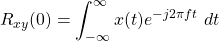 \begin{equation*}R_{xy}(0) = \int_{-\infty}^{\infty} x(t) e^{-j2\pi f t} ~ dt\end{split}\end{equation*}