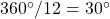 360^\circ / 12 = 30^\circ