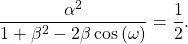 \begin{equation*}\frac{\alpha^2}{1 + \beta^2 - 2\beta \cos\left( \omega \right)} = \frac{1}{2}.\end{equation*}