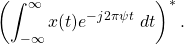 \begin{equation*}\left( \int_{-\infty}^{\infty} x(t) e^{-j2\pi \psi t} ~ dt \right)^*.\end{equation*}