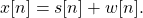 \begin{equation*}x[n] = s[n] + w[n].\end{equation*}