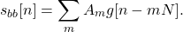 \begin{equation*}  s_{bb}[n] = \sum_{m} A_{m} g[n-mN]. \end{equation*}