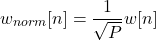 \begin{equation*}w_{norm}[n] = \frac{1}{\sqrt{P}} w[n]\end{equation*}