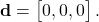 \begin{equation*}\mathbf{d} = \begin{bmatrix} 0, 0, 0 \end{bmatrix}.\end{equation*}