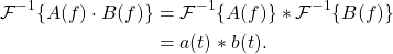 \begin{equation*}\begin{split}\mathcal{F}^{-1} \{A(f) \cdot B(f)\} & = \mathcal{F}^{-1} \{ A(f) \} \ast \mathcal{F}^{-1} \{ B(f) \} \\& = a(t) \ast b(t).\end{split}\end{equation*}