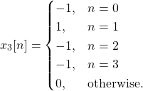 \begin{equation*}x_{3}[n] =\begin{cases}-1, & n = 0 \\1, & n = 1 \\-1, & n = 2 \\-1, & n = 3 \\0, & \text{otherwise.}\end{cases}\end{equation*}