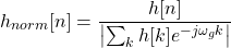 \begin{equation*}h_{norm}[n] = \frac{h[n]}{\left|\sum_{k} h[k]e^{-j\omega_g k}\right|}\end{equation*}