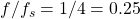 f/f_s = 1/4 = 0.25