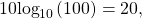 \begin{equation*}10\text{log}_{10}\left( 100 \right) = 20,\end{equation*}