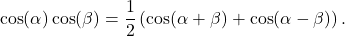 \begin{equation*}\cos (\alpha) \cos (\beta) = \frac{1}{2} \left( \cos(\alpha + \beta) + \cos (\alpha - \beta) \right).\end{equation*}