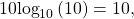 \begin{equation*}10\text{log}_{10}\left( 10 \right) = 10,\end{equation*}