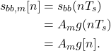 \begin{equation*}\begin{split}s_{bb,m}[n] & = s_{bb}(n T_s)\\& = A_{m} g(n T_s) \\& = A_{m} g[n].\end{split}\end{equation*}