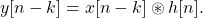 \begin{equation*}y[n-k] = x[n-k] \circledast h[n].\end{equation*}