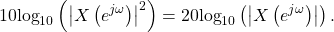 \begin{equation*}10\text{log}_{10} \left( \left| X \left( e^{j\omega} \right) \right|^2 \right) = 20\text{log}_{10} \left( \left| X\left( e^{j\omega} \right) \right| \right).\end{equation*}