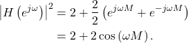 \begin{equation*}\begin{split}\left| H\left( e^{j\omega} \right) \right|^2 &  = 2 + \frac{2}{2}\left( e^{j\omega M} + e^{-j\omega M}\right) \\& = 2 + 2 \cos\left( \omega M \right).\end{split}\end{equation*}