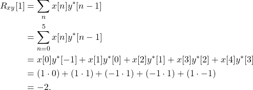 \begin{equation*}\begin{split}R_{xy}[1] & = \sum_{n} x[n] y^*[n-1] \\& = \sum_{n=0}^{5} x[n] y^*[n-1] \\& = x[0]y^*[-1] + x[1]y^*[0] + x[2]y^*[1] + x[3]y^*[2] + x[4]y^*[3] \\& = (1\cdot 0) + (1\cdot 1) + (-1\cdot 1) + (-1\cdot 1) + (1\cdot -1) \\& = -2.\end{split}\end{equation*}