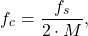 \begin{equation*}f_c = \frac{f_s}{2 \cdot M},\end{equation*}