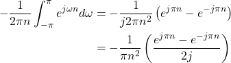 \begin{equation*}\begin{split}- \frac{1}{2\pi n} \int_{-\pi}^{\pi} e^{j\omega n} d\omega \right) & = -\frac{1}{j2\pi n^2} \left( e^{j\pi n} - e^{-j\pi n} \right) \\& = -\frac{1}{\pi n^2} \left( \frac{e^{j\pi n} - e^{-j\pi n}}{2j} \right)\end{split}\end{equation*}