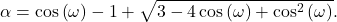 \begin{equation*}\alpha = \cos\left( \omega \right)-1 + \sqrt{3-4\cos\left( \omega \right)+\cos^2\left(\omega\right)}.\end{equation*}