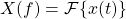 X(f) = \mathcal{F}\{ x(t) \}