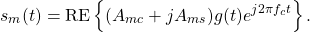 \begin{equation*}s_{m}(t) = \text{RE}\left\{ (A_{mc} + j A_{ms}) g(t) e^{j2\pi f_{c}t} \right\}.\end{equation*}