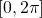 [0, 2\pi]