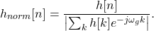 \begin{equation*}h_{norm}[n] = \frac{ h[n] }{ \left| \sum_{k} h[k]e^{-j\omega_g k} \right| }.\end{equation*}