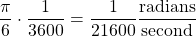 \begin{equation*}\frac{\pi}{6} \cdot \frac{1}{3600} = \frac{1}{21600} \frac{\text{radians}}{\text{second}}\end{equation*}