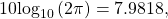 \begin{equation*}10\text{log}_{10}\left( 2\pi \right) = 7.9818,\end{equation*}