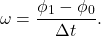 \begin{equation*}\omega = \frac{\phi_{1} - \phi_{0}}{\Delta t}.\end{equation*}